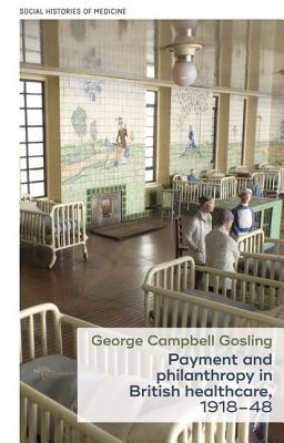 Payment And Philanthropy In British Healthcare 191848 George Campbell Gosling