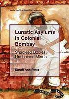 Lunatic Asylums In Colonial Bombay Shackled Bodies Unchained Minds Sarah Ann Pinto