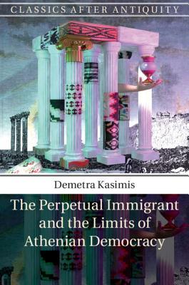 The Perpetual Immigrant And The Limits Of Athenian Democracy Hardcover Demetra Kasimis