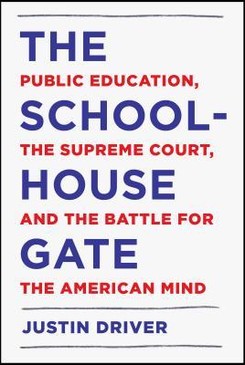 The Schoolhouse Gate Public Education The Supreme Court And The Battle For The American Mind Justin Driver