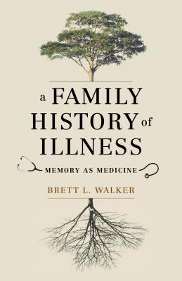 A Family History Of Illness Memory As Medicine Hardcover Brett L Walker
