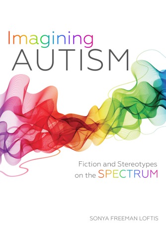 Imagining Autism Fiction And Stereotypes On The Spectrum Sonya Freeman Loftis