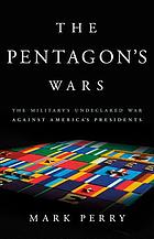 The Pentagons Wars The Militarys Undeclared War Against Americas Presidents First Edition Mark Perry