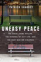 Uneasy Peace The Great Crime Decline The Renewal Of City Life And The Next War On Violence 1st Patrick Sharkey