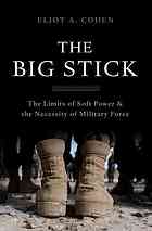 The Big Stick The Limits Of Soft Power The Necessity Of Military Force First Trade Paperback Edition Eliot A Cohen