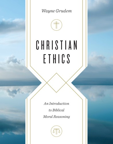 Christian Ethics An Introduction To Biblical Moral Reasoning 1st Wayne Grudem