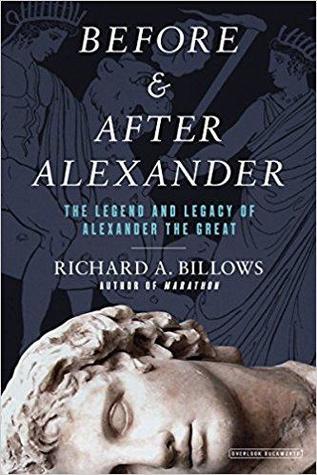Before And After Alexander The Legend And Legacy Of Alexander The Great Hardcover Richard A Billows