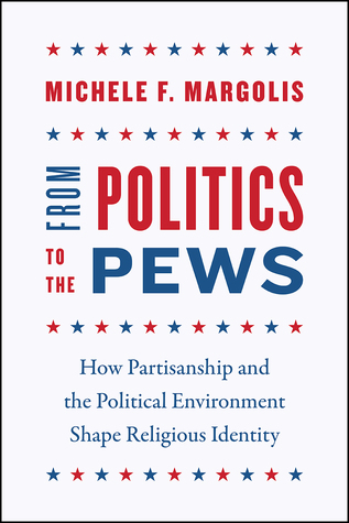 From Politics To The Pews How Partisanship And The Political Environment Shape Religious Identity Paperback Michele F Margolis