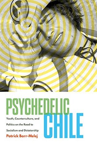 Psychedelic Chile Youth Counterculture And Politics On The Road To Socialism And Dictatorship Paperback Patrick Barrmelej
