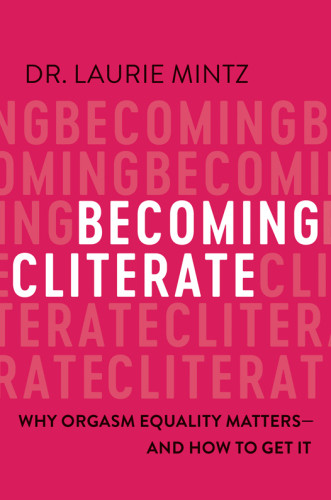Becoming Cliterate Why Orgasm Equality Matters And How To Get It Laurie Mintz