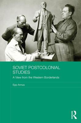 Soviet Postcolonial Studies A View From The Western Borderlands Epp Annus