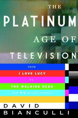 The Platinum Age Of Television From I Love Lucy To The Walking Dead How Tv Became Terrific Hardcover David Bianculli