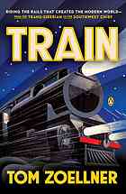 Train Riding The Rails That Created The Modern World From The Transsiberian To The Southwest Chief Tom Zoellner