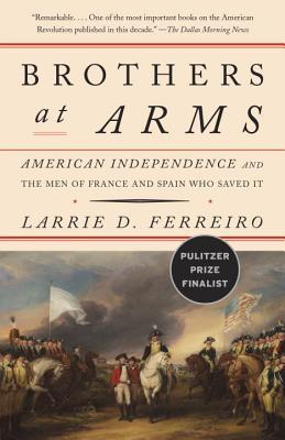 Brothers At Arms American Independence And The Men Of France And Spain Who Saved It Paperback Larrie D Ferreiro