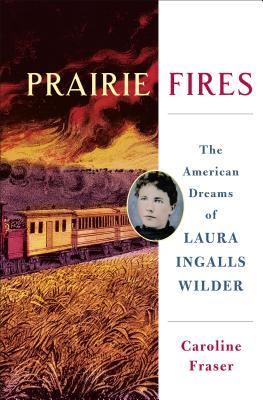 Prairie Fires The American Dreams Of Laura Ingalls Wilder Hardcover Caroline Fraser