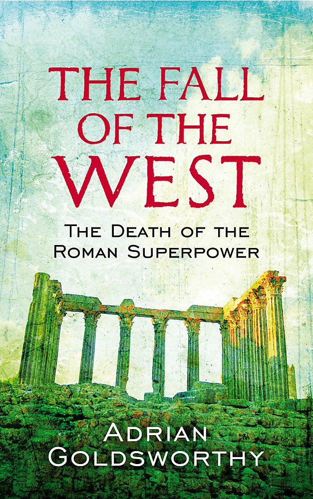The Fall Of The West The Death Of The Roman Superpower Adrian Goldsworthy