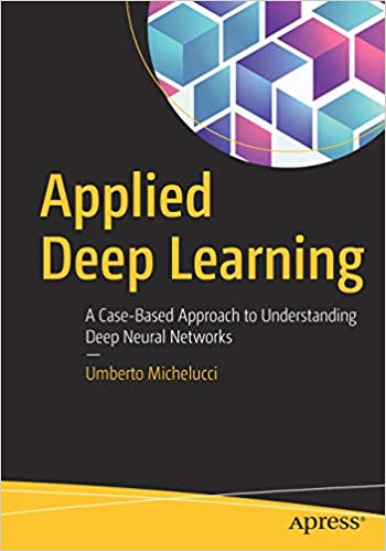 Applied Deep Learning A Casebased Approach To Understanding Deep Neural Networks Umberto Michelucci