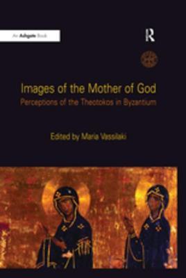 Images Of The Mother Of God Perceptions Of The Theotokos In Byzantium Maria Vassilaki