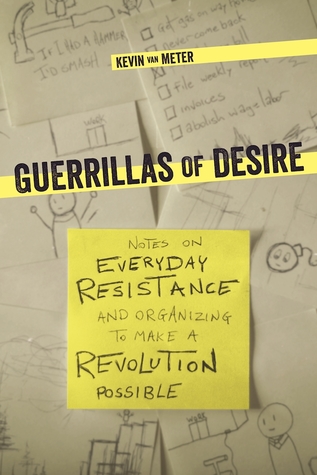 Guerrillas Of Desire Notes On Everyday Resistance And Organizing To Make A Revolution Possible Kevin Van Meter