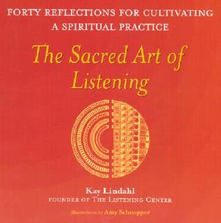 The Sacred Art Of Listening Forty Reflections For Cultivating A Spiritual Practice Kay Lindahl Amy Schnapper