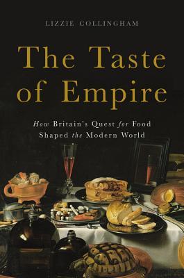 The Taste Of Empire How Britains Quest For Food Shaped The Modern World Hardcover Lizzie Collingham
