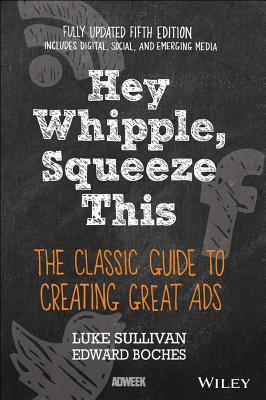 Hey Whipple Squeeze This The Classic Guide To Creating Great Ads 5th Luke Sullivan