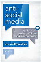 Antisocial Media How Facebook Disconnects Us And Undermines Democracy Siva Vaidhyanathan