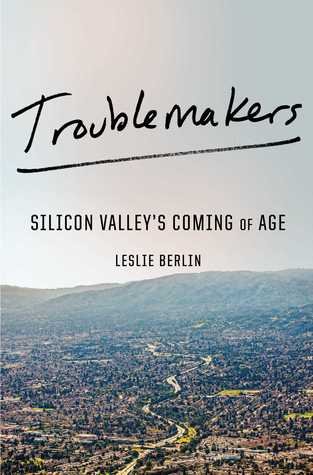 Troublemakers Silicon Valleys Coming Of Age Hardcover Leslie Berlin
