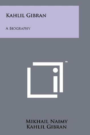 Kahlil Gibran A Biography Mikhail Naimy Kahlil Gibran