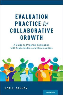 Evaluation Practice For Collaborative Growth A Guide To Program Evaluation With Stakeholders And Communities Paperback Lori L Bakken