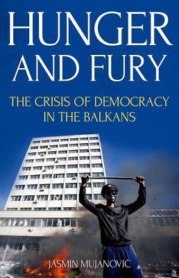 Hunger And Fury The Crisis Of Democracy In The Balkans Jasmin Mujanovi