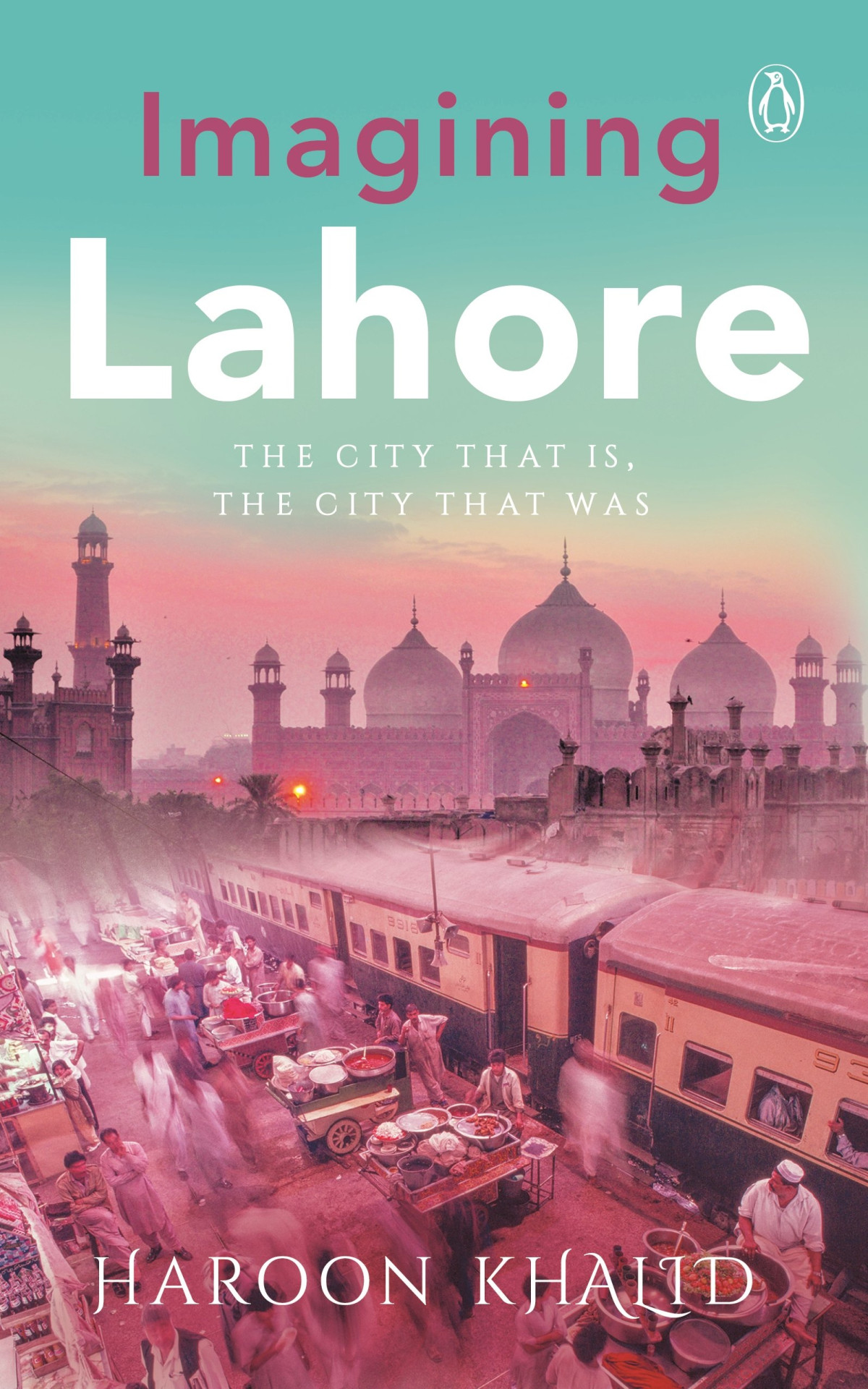 Imagining Lahore The City That Is The City That Was Haroon Khalid