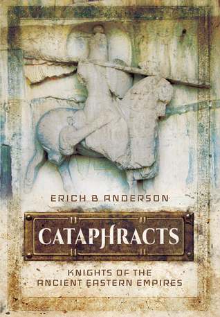 Cataphracts Knights Of The Ancient Eastern Empires Hardcover Erich B Anderson