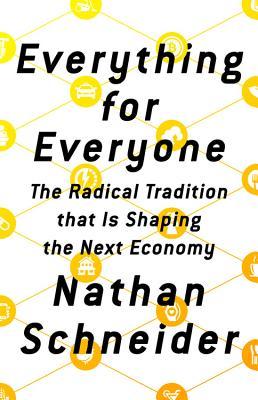 Everything For Everyone The Radical Tradition That Is Shaping The Next Economy Hardcover Nathan Schneider