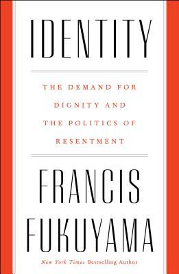 Identity The Demand For Dignity And The Politics Of Resentment Francis Fukuyama