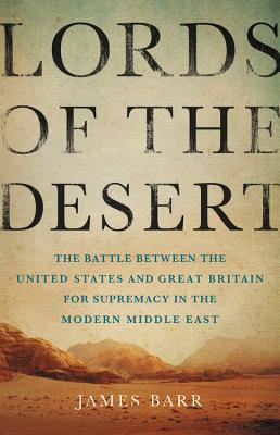 Lords Of The Desert The Battle Between The United States And Great Britain For Supremacy In The Modern Middle East James Barr