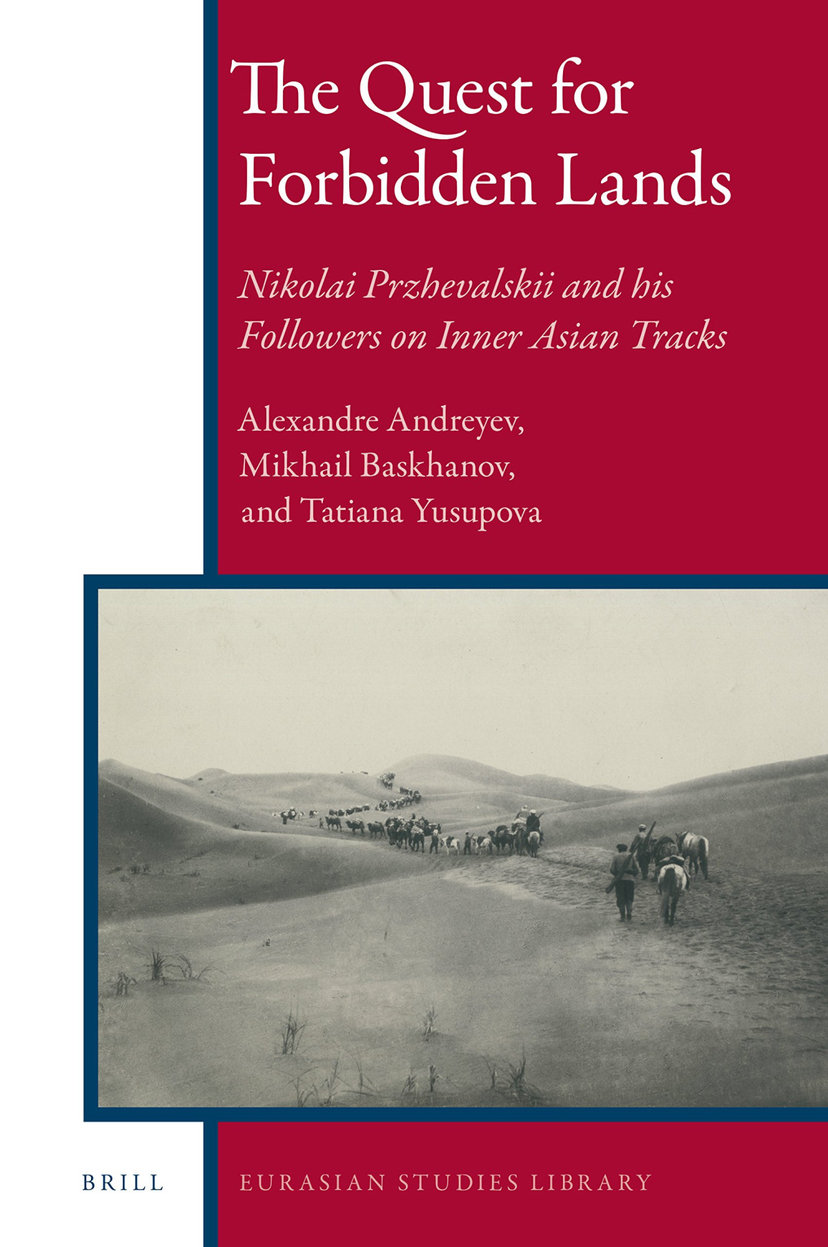 The Quest For Forbidden Lands Nikolai Przhevalskii And His Followers On Inner Asian Tracks Alexandre I Andreyev Mikhail Baskhanov Tatyana Yusupova