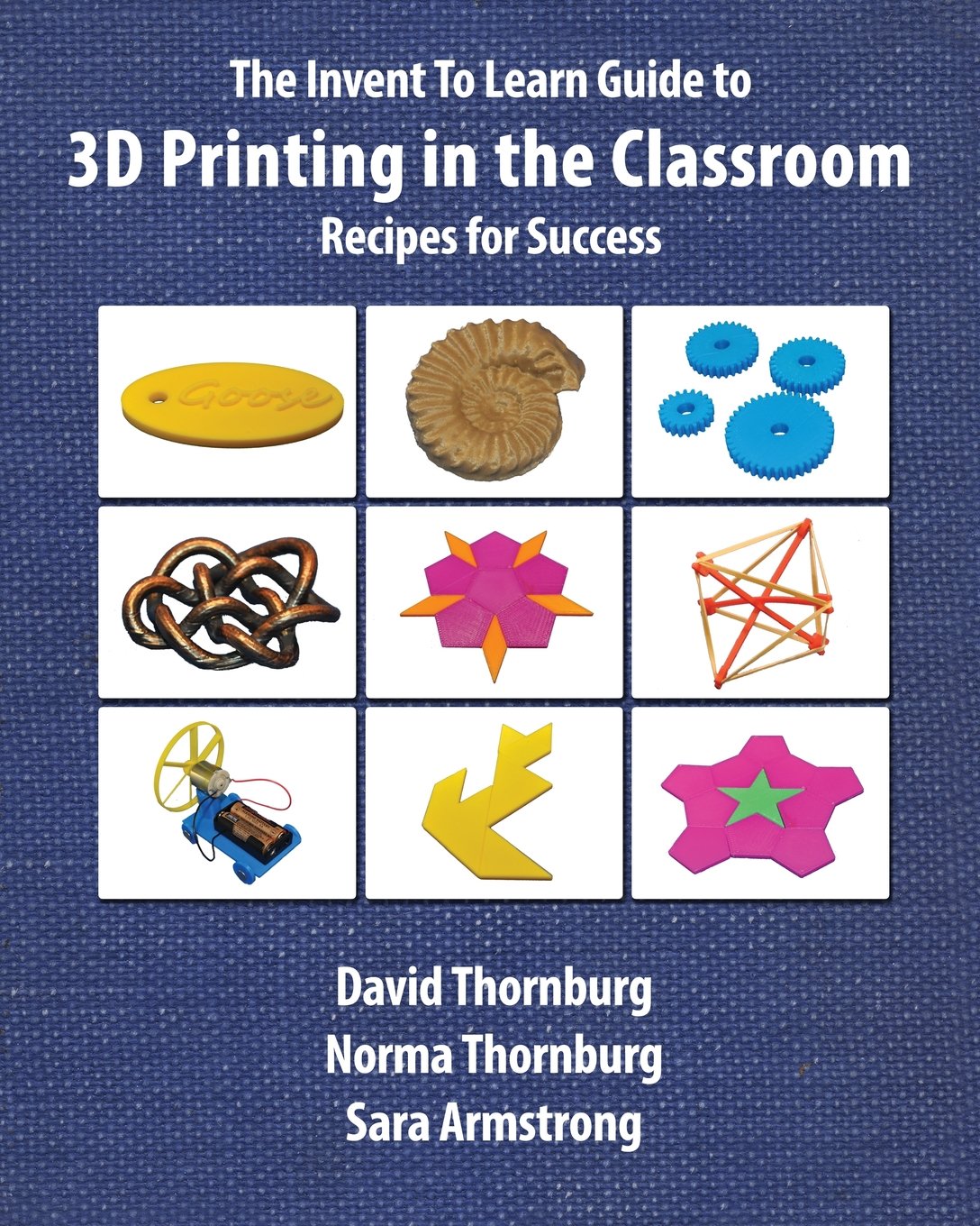 The Invent To Learn Guide To 3d Printing In The Classroom Recipes For Success David Thornburg Norma Thornburg Sara Armstrong Gary S Stager