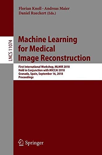 Machine Learning For Medical Image Reconstruction First International Workshop Mlmir 2018 Held In Conjunction With Miccai 2018 Granada Spain September 16 2018 Proceedings 1st Edition Florian Knoll