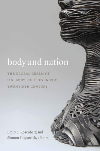 Body And Nation The Global Realm Of Us Body Politics In The Twentieth Century Emily S Rosenberg Shanon Fitzpatrick Eds