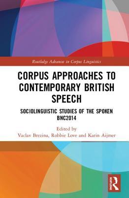 Corpus Approaches To Contemporary British Speech Sociolinguistic Studies Of The Spoken Bnc2014 Vaclav Brezina Robbie Love Karin Aijmer