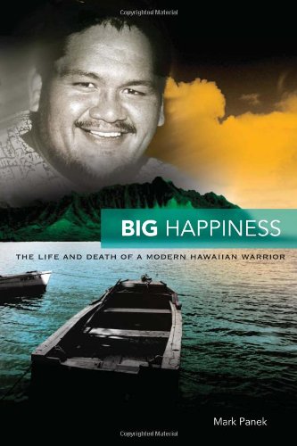 Big Happiness The Life And Death Of A Modern Hawaiian Warrior Mark Panek