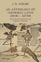 An Anthology Of Informal Latin 200 Bcad 900 Fifty Texts With Translations And Linguistic Commentary James N Adams