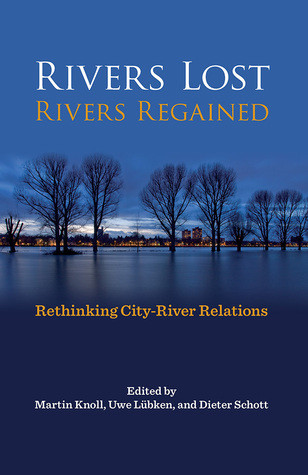 Rivers Lost Rivers Regained Rethinking Cityriver Relations Hardcover Martin Knoll Uwe Lübken Dieter Schott