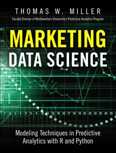 Marketing Data Science Modeling Techniques In Predictive Analytics With R And Python Thomas W Miller