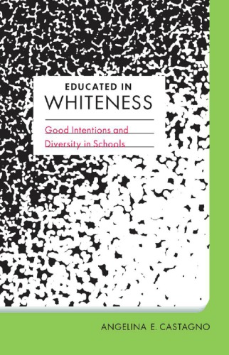 Educated In Whiteness Good Intentions And Diversity In Schools Angelina E Castagno