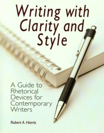 Writing With Clarity And Style A Guide To Rhetorical Devices For Contemporary Writers 1st Robert A Harris