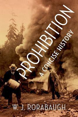 Prohibition A Concise History W J Rorabaugh