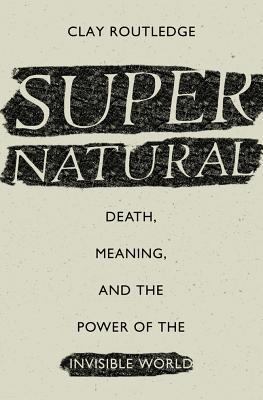 Supernatural Death Meaning And The Power Of The Invisible World Clay Routledge