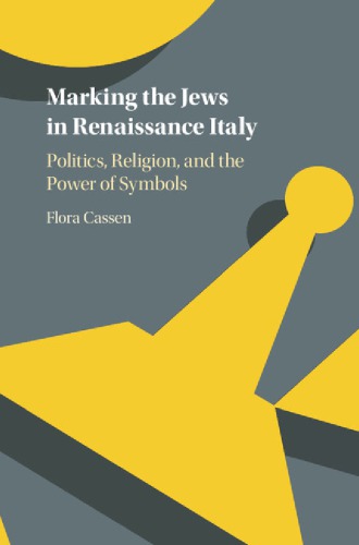 Marking The Jews In Renaissance Italy Politics Religion And The Power Of Symbols Flora Cassen